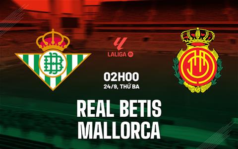 Nhận định Betis vs Mallorca 02h00 ngày 24/9 (La Liga 2024/25)