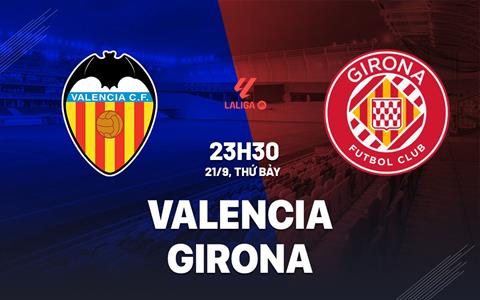 Nhận định bóng đá Valencia vs Girona 23h30 ngày 21/9 (La Liga 2024/25)