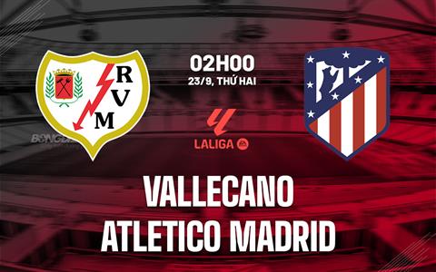 Nhận định Vallecano vs Atletico (2h00 ngày 23/9): Mồi ngon quen thuộc