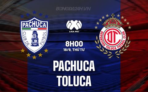 Nhận định - dự đoán Pachuca vs Toluca 8h00 ngày 18/9 (VĐQG Mexico 2024/25)