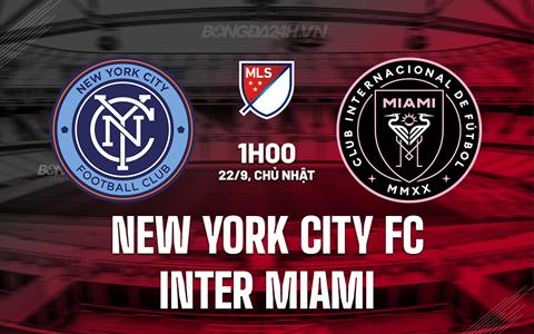 Nhận định New York City FC vs Inter Miami 1h00 ngày 22/9 (Nhà nghề Mỹ 2024)