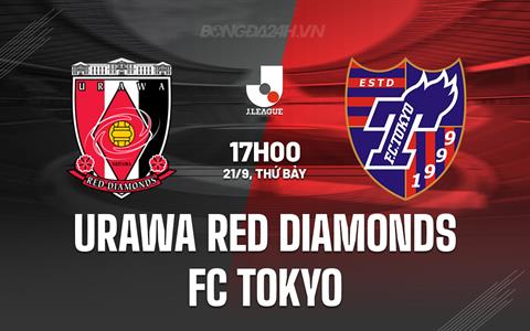 Nhận định Urawa Red Diamonds vs FC Tokyo 17h00 ngày 21/9 (VĐQG Nhật Bản 2024)