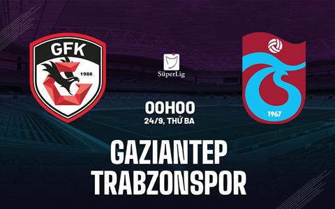 Nhận định Gaziantep vs Trabzonspor 0h00 ngày 24/9 (VĐQG Thổ Nhĩ Kỳ 2024/25)