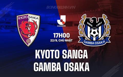 Nhận định Kyoto Sanga vs Gamba Osaka 17h00 ngày 22/9 (VĐQG Nhật Bản 2024)