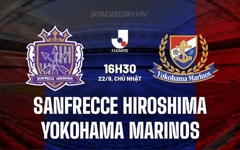 Nhận định Sanfrecce Hiroshima vs Yokohama Marinos 16h30 ngày 22/9 (VĐQG Nhật Bản 2024)