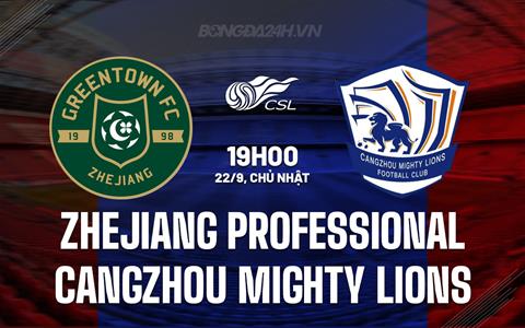 Nhận định Zhejiang Professional vs Cangzhou Mighty Lions 19h00 ngày 22/9 (VĐQG Trung Quốc 2024)