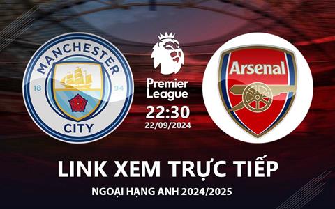 Man City vs Arsenal link xem trực tiếp Ngoại Hạng Anh 22/9/24 ở đâu ?