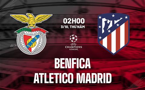 Nhận định Benfica vs Atletico Madrid (2h00 ngày 3/10): Chủ nhà nỗ lực giành điểm