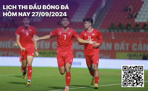 Lịch thi đấu bóng đá hôm nay 27/9: U20 Việt Nam - U20 Bangladesh