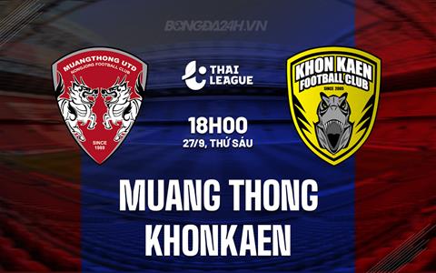 Nhận định Muang Thong vs Khonkaen 18h00 ngày 27/9 (VĐQG Thái Lan 2024/25)