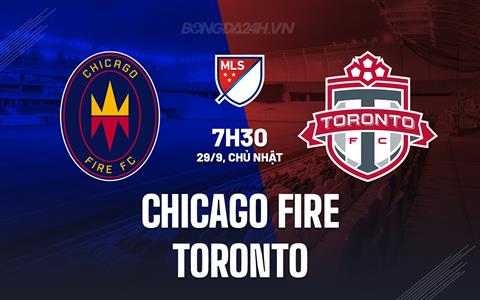 Nhận định Chicago Fire vs Toronto 7h30 ngày 29/9 (Nhà nghề Mỹ 2024)