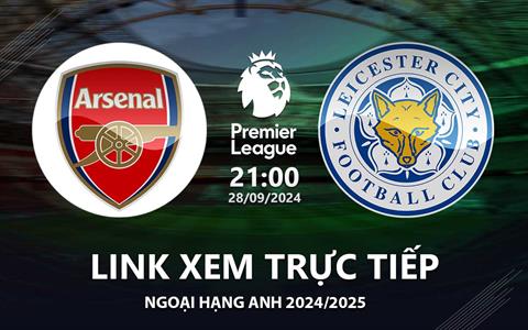 Arsenal vs Leicester link xem trực tiếp Ngoại Hạng Anh 28/9/24