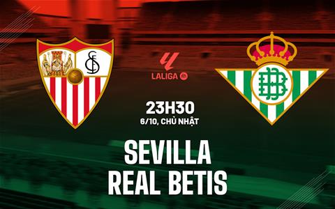 Nhận định bóng đá Sevilla vs Real Betis 23h30 ngày 6/10 (La Liga 2024/25)