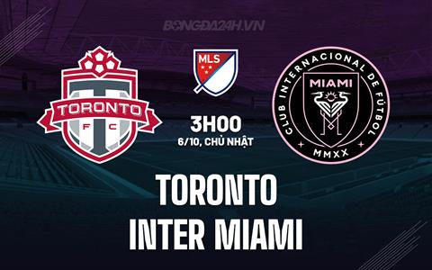 Nhận định Toronto vs Inter Miami 3h00 ngày 6/10 (Nhà nghề Mỹ 2024)