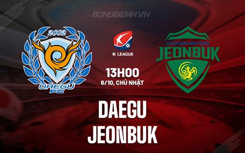 Nhận định Daegu vs Jeonbuk 13h00 ngày 6/10 (VĐQG Hàn Quốc 2024)