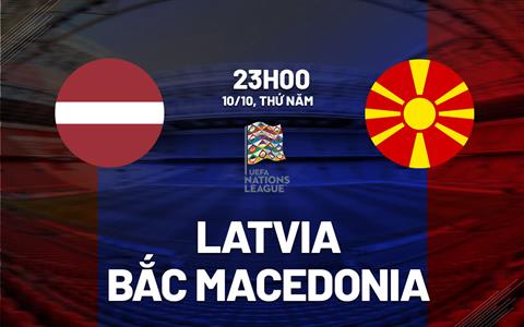 Nhận định Latvia vs Bắc Macedonia 23h00 ngày 10/10 (UEFA Nations League 2024/25)