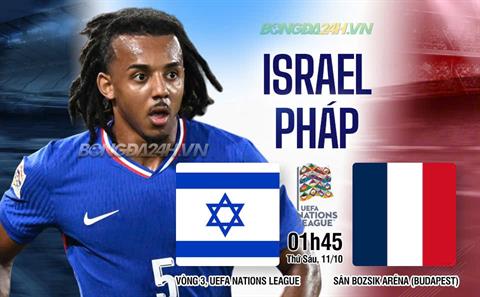 Nhận định Israel vs Pháp (01h45 ngày 11/10): Khó có bất ngờ