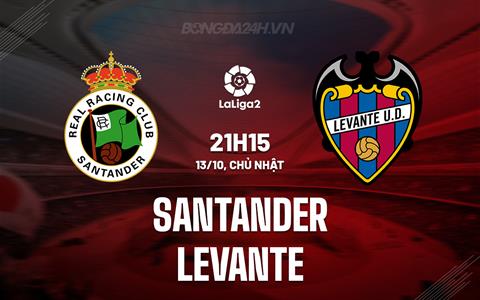 Nhận định Santander vs Levante 21h15 ngày 13/10 (Hạng 2 Tây Ban Nha 2024/25)