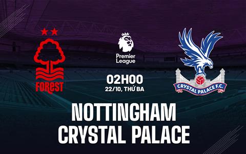 Nhận định Nottingham vs Crystal Palace (02h00 ngày 22/10): Khách quyết giành điểm