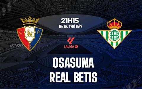 Nhận định bóng đá Osasuna vs Real Betis 21h15 ngày 19/10 (La Liga 2024/25)