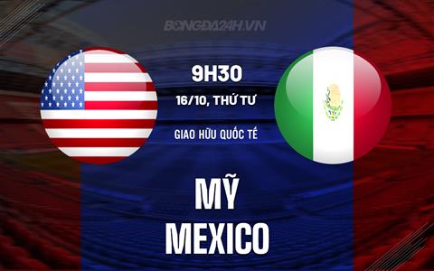 Nhận định bóng đá Mexico vs Mỹ 9h30 ngày 16/10 (Giao hữu Quốc tế)