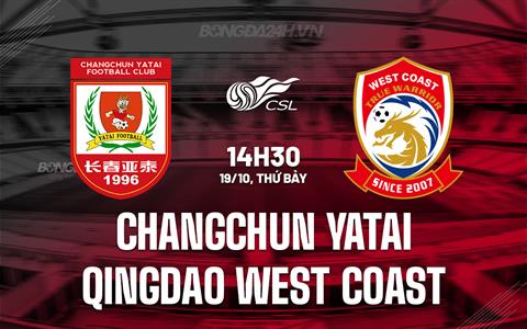 Nhận định Changchun Yatai vs Qingdao West Coast 14h30 ngày 19/10 (VĐQG Trung Quốc 2024)