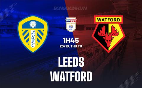 Nhận định Leeds vs Watford 1h45 ngày 23/10 (Hạng Nhất Anh 2024/25)