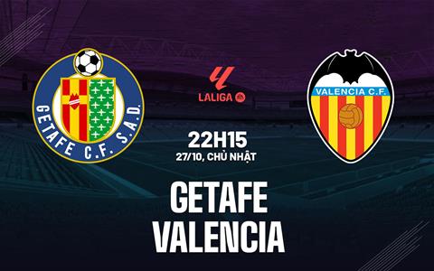 Nhận định bóng đá Getafe vs Valencia 22h15 ngày 27/10 (La Liga 2024/25)