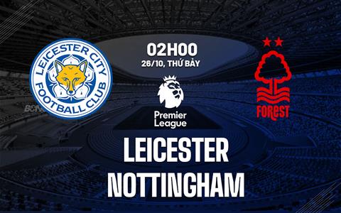 Nhận định Leicester vs Nottingham (02h00 ngày 26/10): Điểm tựa King Power