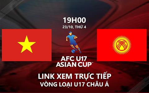 Trực tiếp Việt Nam vs Kyrgyzstan link xem vòng loại U17 Châu Á 2025