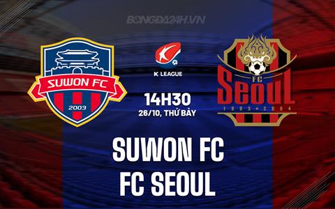 Nhận định Suwon FC vs FC Seoul 14h30 ngày 26/10 (VĐQG Hàn Quốc 2024)