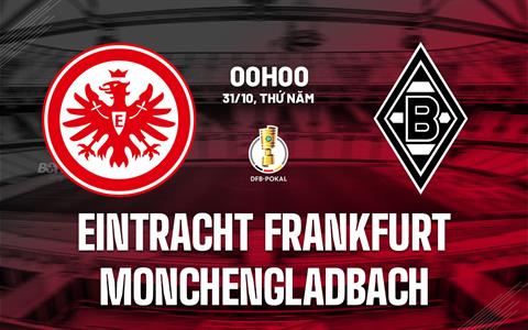 Nhận định Eintracht Frankfurt vs Monchengladbach 0h00 ngày 31/10 (Cúp QG Đức 2024/25)