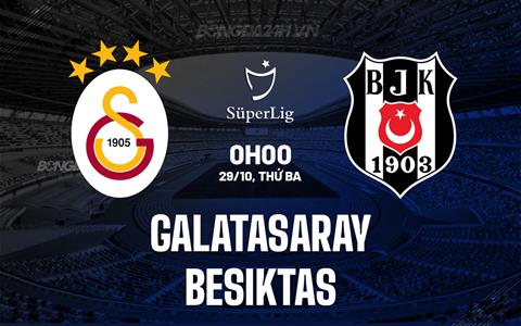 Nhận định Galatasaray vs Besiktas 0h00 ngày 29/10 (VĐQG Thổ Nhĩ Kỳ 2024/25)