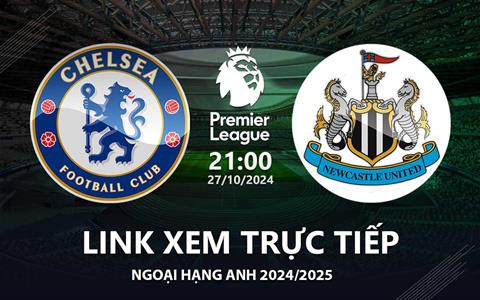 Chelsea vs Newcastle link xem trực tiếp Ngoại Hạng Anh hôm nay 27/10/24