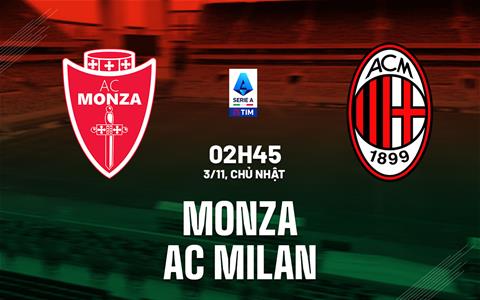 Nhận định Monza vs AC Milan (02h45 ngày 3/11): Derby vùng Lombardy