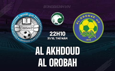 Nhận định Al Akhdoud vs Al Orobah 22h10 ngày 31/10 (VĐQG Saudi Arabia 2024/25)