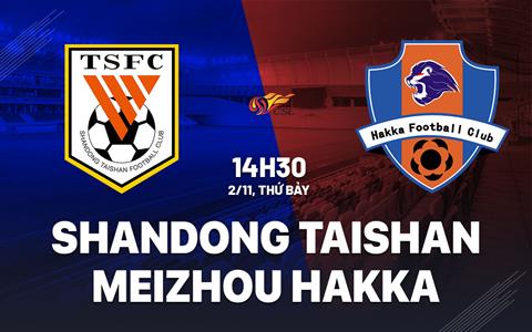 Nhận định Shandong Taishan vs Meizhou Hakka 14h30 ngày 2/11 (VĐQG Trung Quốc 2024)