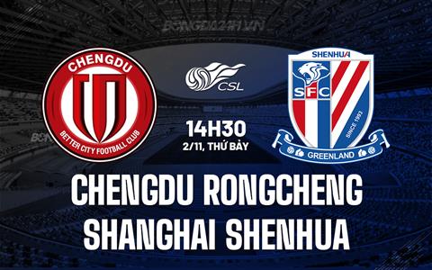 Nhận định Chengdu Rongcheng vs Shanghai Shenhua 14h30 ngày 2/11 (VĐQG Trung Quốc 2024)