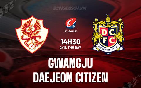 Nhận định Gwangju vs Daejeon Citizen 14h30 ngày 2/11 (VĐQG Hàn Quốc 2024)