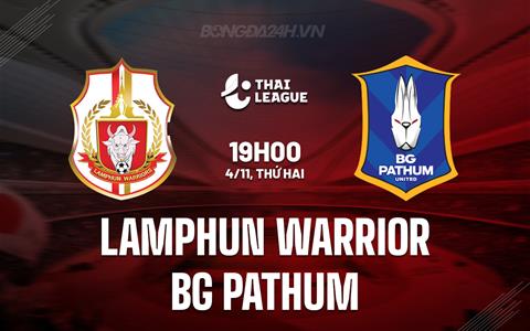 Nhận định Lamphun Warrior vs BG Pathum 19h00 ngày 4/11 (VĐQG Thái Lan 2024/25)