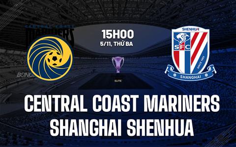 Nhận định Central Coast Mariners vs Shanghai Shenhua 15h00 ngày 5/11 (AFC Champions League Elite 2024/25)