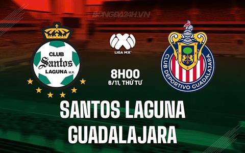 Nhận định Santos Laguna vs Guadalajara 8h00 ngày 6/11 (VĐQG Mexico 2024/25)