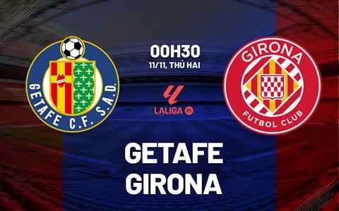 Nhận định bóng đá Getafe vs Girona 0h30 ngày 11/11 (La Liga 2024/25)