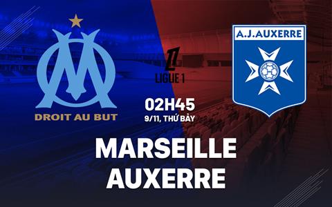 Nhận định Marseille vs Auxerre (02h45 ngày 9/11): Không dễ thắng cách biệt