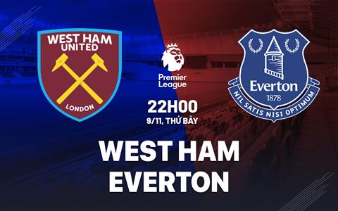 Nhận định West Ham vs Everton (22h00 ngày 9/11): Nỗi sợ sân khách