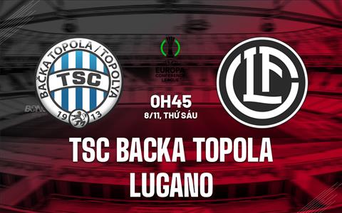 Nhận định TSC Backa Topola vs Lugano 0h45 ngày 8/11 (Conference League 2024/25)