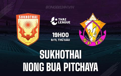 Nhận định Sukhothai vs Nong Bua Pitchaya 19h00 ngày 8/11 (VĐQG Thái Lan 2024/25)