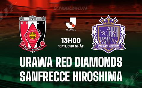 Nhận định Urawa Reds vs Sanfrecce Hiroshima 13h00 ngày 10/11 (VĐQG Nhật Bản 2024)