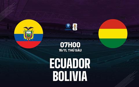 Nhận định Ecuador vs Bolivia 7h00 ngày 15/11 (Vòng loại World Cup 2026)