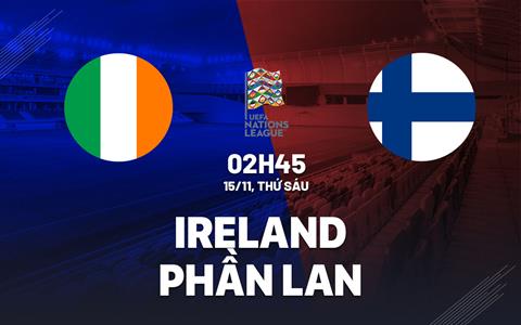 Nhận định Ireland vs Phần Lan 2h45 ngày 15/11 (UEFA Nations League 2024/25)